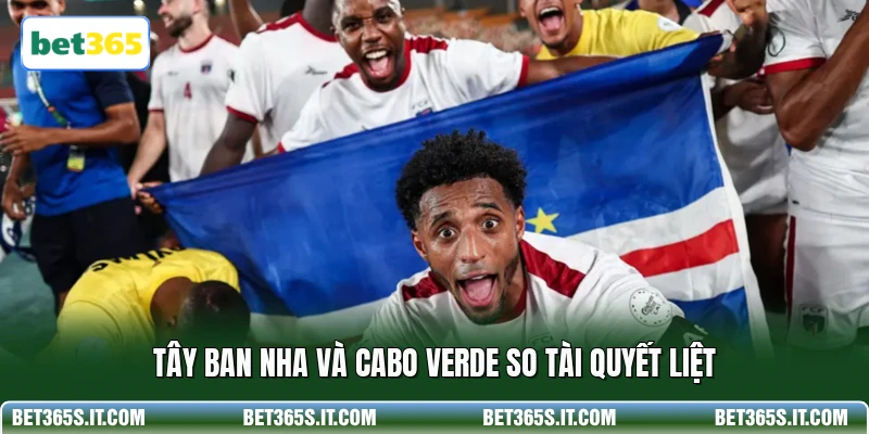 Tây Ban Nha và Cabo Verde so tài quyết liệt