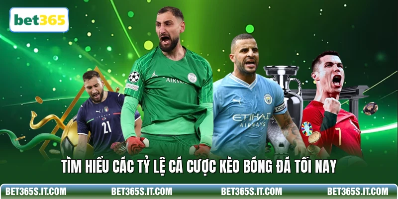 Tìm hiểu các tỷ lệ cá cược kèo bóng đá tối nay