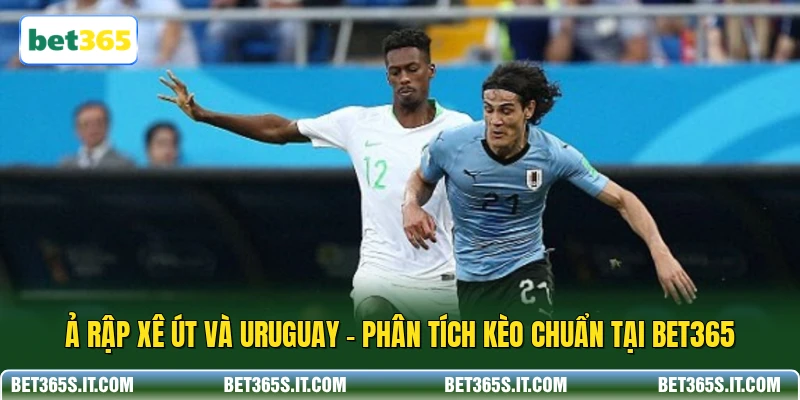 Ả Rập Xê Út Và Uruguay - Phân Tích Kèo Chuẩn Tại BET365