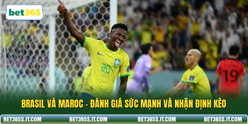 Brasil và Maroc - Đánh Giá Sức Mạnh Và Nhận Định Kèo